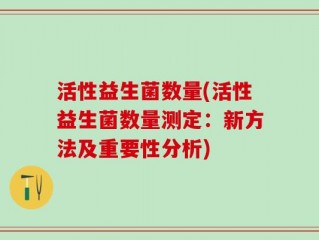 活性益生菌数量(活性益生菌数量测定：新方法及重要性分析)