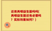 还用再喂益生菌吗吗(再喂益生菌还有必要吗？实际效果如何？)