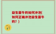 益生菌牛奶如何冲泡(如何正确冲泡益生菌牛奶？)