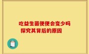 吃益生菌便便会变少吗 探究其背后的原因