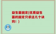 益生菌固定(优质益生菌的固定只求这几个诀窍！)
