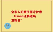 全家人的益生菌守护者，Usana让肠道焕发新生”