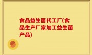 食品益生菌代工厂(食品生产厂家加工益生菌产品)