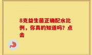 8克益生菌正确配水比例，你真的知道吗？点击