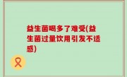 益生菌喝多了难受(益生菌过量饮用引发不适感)