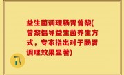 益生菌调理肠胃曾黎(曾黎倡导益生菌养生方式，专家指出对于肠胃调理效果显著)