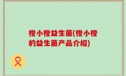 橙小橙益生菌(橙小橙的益生菌产品介绍)
