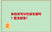 体检前可以吃益生菌吗？医生解答？