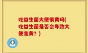 吃益生菌大便很黄吗(吃益生菌是否会导致大便变黄？)