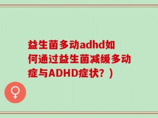 益生菌多动adhd如何通过益生菌减缓多动症与ADHD症状？)