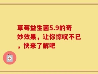 草莓益生菌5.9的奇妙效果，让你惊叹不已，快来了解吧