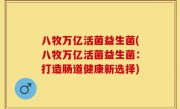 八牧万亿活菌益生菌(八牧万亿活菌益生菌：打造肠道健康新选择)