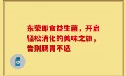 东荣即食益生菌，开启轻松消化的美味之旅，告别肠胃不适