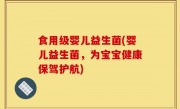 食用级婴儿益生菌(婴儿益生菌，为宝宝健康保驾护航)