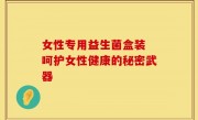 女性专用益生菌盒装 呵护女性健康的秘密武器