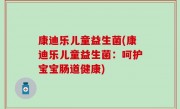 康迪乐儿童益生菌(康迪乐儿童益生菌：呵护宝宝肠道健康)