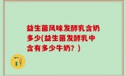 益生菌风味发酵乳含奶多少(益生菌发酵乳中含有多少牛奶？)