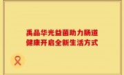 禹品华光益菌助力肠道健康开启全新生活方式