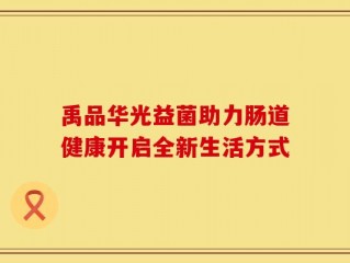 禹品华光益菌助力肠道健康开启全新生活方式