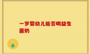 一岁婴幼儿能否喝益生菌奶