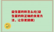 益生菌奶粉怎么吃(益生菌奶粉正确的食用方法，让你更健康)