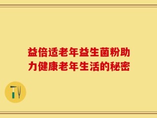 益倍适老年益生菌粉助力健康老年生活的秘密