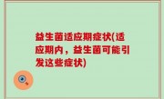 益生菌适应期症状(适应期内，益生菌可能引发这些症状)