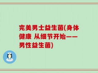 完美男士益生菌(身体健康 从细节开始——男性益生菌)