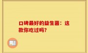 口碑最好的益生菌：这款你吃过吗？