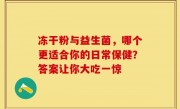 冻干粉与益生菌，哪个更适合你的日常保健？答案让你大吃一惊