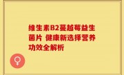 维生素B2蔓越莓益生菌片 健康新选择营养功效全解析