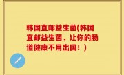 韩国直邮益生菌(韩国直邮益生菌，让你的肠道健康不用出国！)