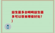 益生菌多会喝喝益生菌多可以带来哪些好处？)