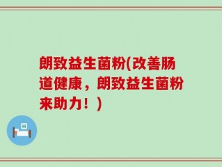 朗致益生菌粉(改善肠道健康，朗致益生菌粉来助力！)