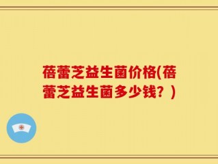 蓓蕾芝益生菌价格(蓓蕾芝益生菌多少钱？)
