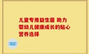 儿童专用益生菌 助力婴幼儿健康成长的贴心营养选择