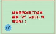 益生菌液注肛门(益生菌液“注”入肛门，神奇功效！)