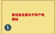 亚培益生菌冻干粉产地探秘
