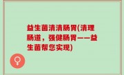 益生菌清清肠胃(清理肠道，强健肠胃——益生菌帮您实现)