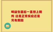 喝益生菌后一直想上厕所 这是正常反应还是另有原因