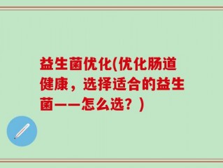 益生菌优化(优化肠道健康，选择适合的益生菌——怎么选？)