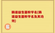 肠道益生菌粉学名(肠道益生菌粉学名及其功效)