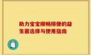 助力宝宝顺畅排便的益生菌选择与使用指南