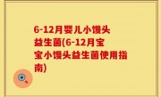 6-12月婴儿小馒头益生菌(6-12月宝宝小馒头益生菌使用指南)