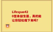 Lifespae420塑身益生菌，真的能让你轻松瘦下来吗？