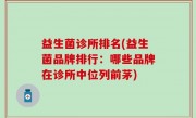 益生菌诊所排名(益生菌品牌排行：哪些品牌在诊所中位列前茅)