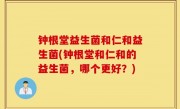 钟根堂益生菌和仁和益生菌(钟根堂和仁和的益生菌，哪个更好？)