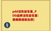 pdd活性益生菌_PDD品牌活性益生菌：健康肠道新选择)