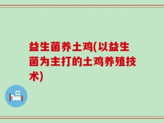 益生菌养土鸡(以益生菌为主打的土鸡养殖技术)