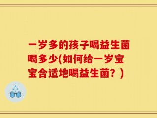 一岁多的孩子喝益生菌喝多少(如何给一岁宝宝合适地喝益生菌？)
